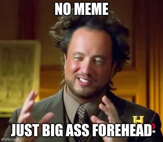 Ancient Aliens Meme | NO MEME; JUST BIG ASS FOREHEAD | image tagged in memes,ancient aliens | made w/ Imgflip meme maker