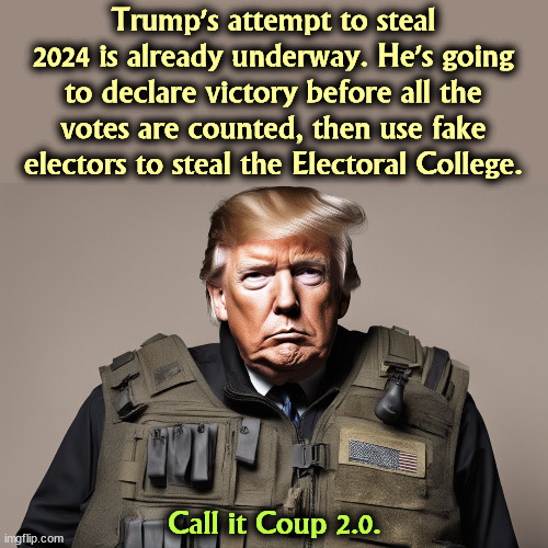 Trump's attempt to steal 2024 is already underway. He's going to declare victory before all the votes are counted, then use fake electors to steal the Electoral College. Call it Coup 2.0. | image tagged in trump,stop the steal,election 2024,coup | made w/ Imgflip meme maker