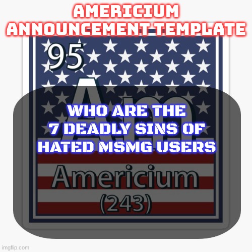 riplos is lust and andrew is wrath | WHO ARE THE 7 DEADLY SINS OF HATED MSMG USERS | image tagged in americium announcement temp | made w/ Imgflip meme maker