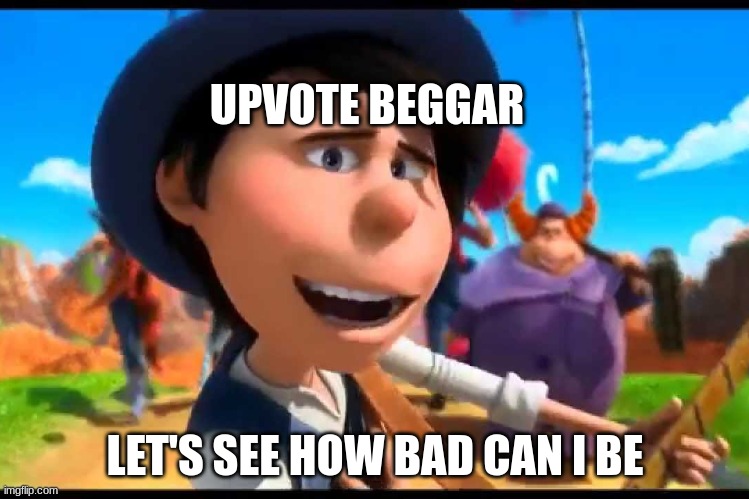 upvote beggar ruins imgflip part2 | UPVOTE BEGGAR; LET'S SEE HOW BAD CAN I BE | image tagged in how bad can i be,imgflip,upvote begging | made w/ Imgflip meme maker