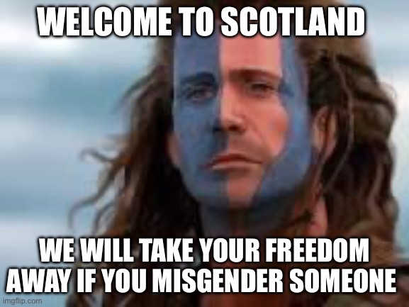 Misgender!!! | WELCOME TO SCOTLAND; WE WILL TAKE YOUR FREEDOM AWAY IF YOU MISGENDER SOMEONE | image tagged in william wallace,politics,political meme | made w/ Imgflip meme maker