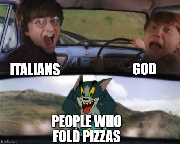 Who folds pizzas? | GOD; ITALIANS; PEOPLE WHO FOLD PIZZAS | image tagged in tom chasing harry and ron weasly,italy,pizza | made w/ Imgflip meme maker