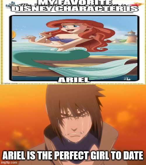 sasuke loves ariel | ARIEL IS THE PERFECT GIRL TO DATE | image tagged in sasuke crying,ariel,anime meme,naruto,disney princess,naruto shippuden | made w/ Imgflip meme maker