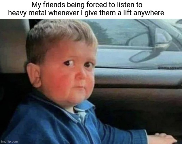Scared kid car | My friends being forced to listen to heavy metal whenever I give them a lift anywhere | image tagged in scared kid car | made w/ Imgflip meme maker