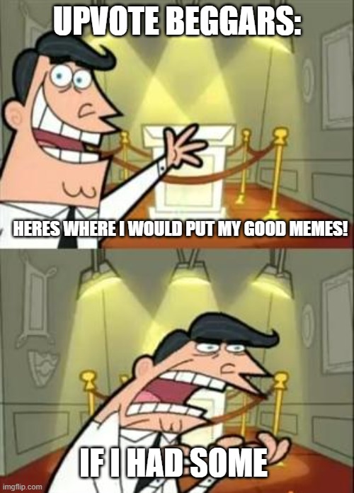 kinda hope this blows up like my last meme did. | UPVOTE BEGGARS:; HERES WHERE I WOULD PUT MY GOOD MEMES! IF I HAD SOME | image tagged in memes,this is where i'd put my trophy if i had one | made w/ Imgflip meme maker