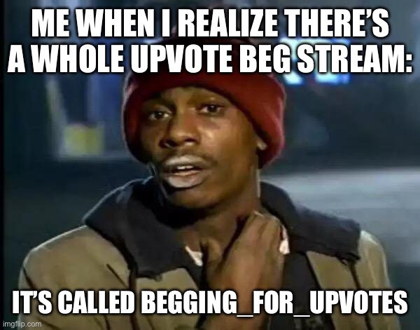 It has like 1100 more followers then us | ME WHEN I REALIZE THERE’S A WHOLE UPVOTE BEG STREAM:; IT’S CALLED BEGGING_FOR_UPVOTES | image tagged in memes,y'all got any more of that | made w/ Imgflip meme maker