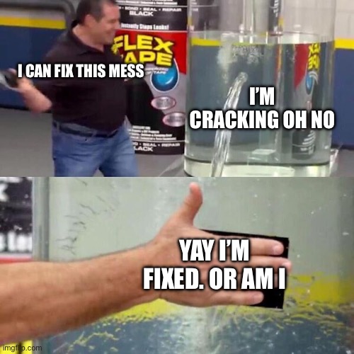 Phil Swift Slapping on Flex Tape | I CAN FIX THIS MESS; I’M CRACKING OH NO; YAY I’M FIXED. OR AM I | image tagged in phil swift slapping on flex tape | made w/ Imgflip meme maker