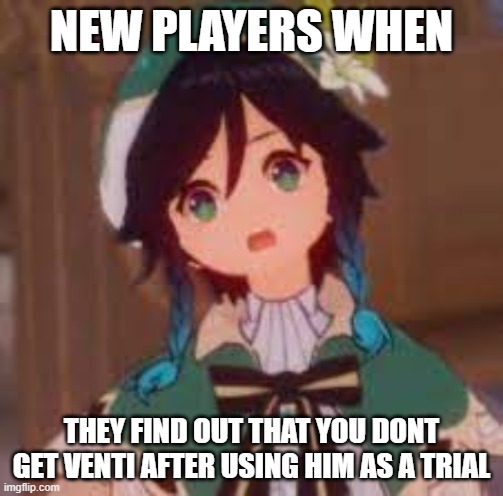 venti is shocked | NEW PLAYERS WHEN; THEY FIND OUT THAT YOU DONT GET VENTI AFTER USING HIM AS A TRIAL | image tagged in fun | made w/ Imgflip meme maker