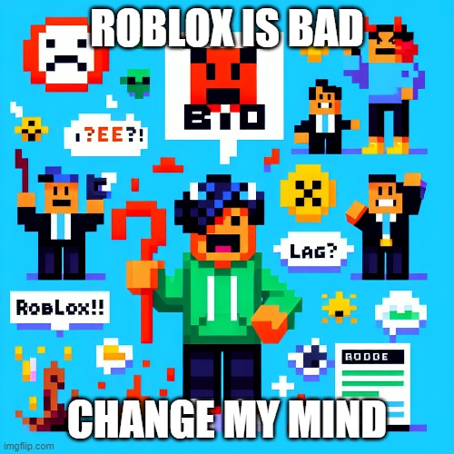 i made all of this with AI | ROBLOX IS BAD; CHANGE MY MIND | image tagged in why are you reading the tags | made w/ Imgflip meme maker