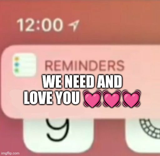 Wassup | WE NEED AND LOVE YOU 💓💓💓 | image tagged in reminder notification | made w/ Imgflip meme maker