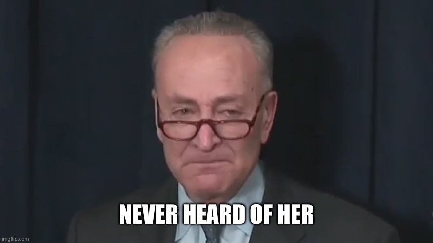 Chuck Schumer Crying | NEVER HEARD OF HER | image tagged in chuck schumer crying | made w/ Imgflip meme maker