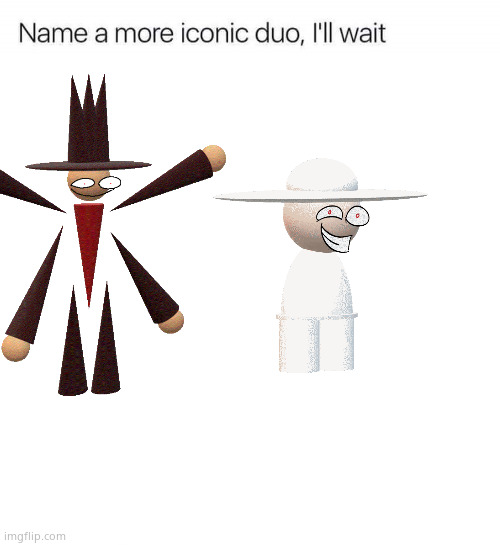 Go on | image tagged in name a more iconic duo i'll wait | made w/ Imgflip meme maker