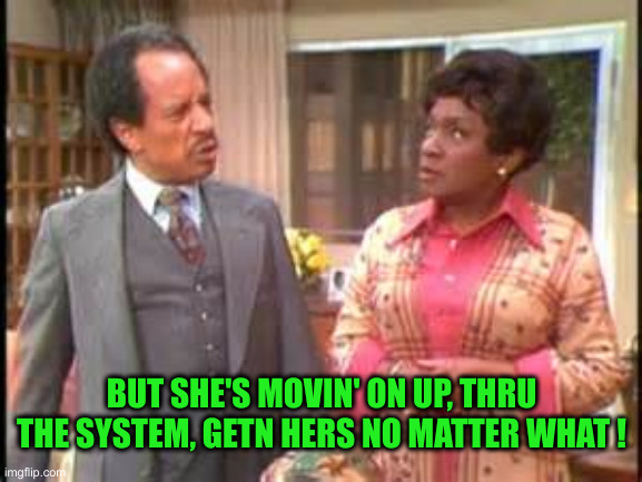 jeffersons | BUT SHE'S MOVIN' ON UP, THRU THE SYSTEM, GETN HERS NO MATTER WHAT ! | image tagged in jeffersons | made w/ Imgflip meme maker