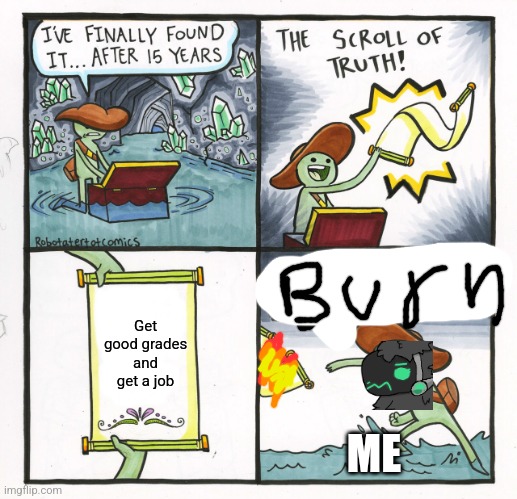 The Scroll Of Truth Meme | Get good grades and get a job; ME | image tagged in memes,the scroll of truth | made w/ Imgflip meme maker