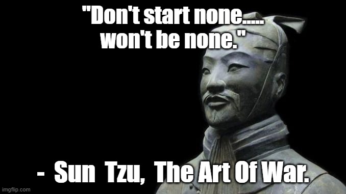 Sun Tzu. | "Don't start none.....
won't be none."; -  Sun  Tzu,  The Art Of War. | image tagged in sun tzu | made w/ Imgflip meme maker