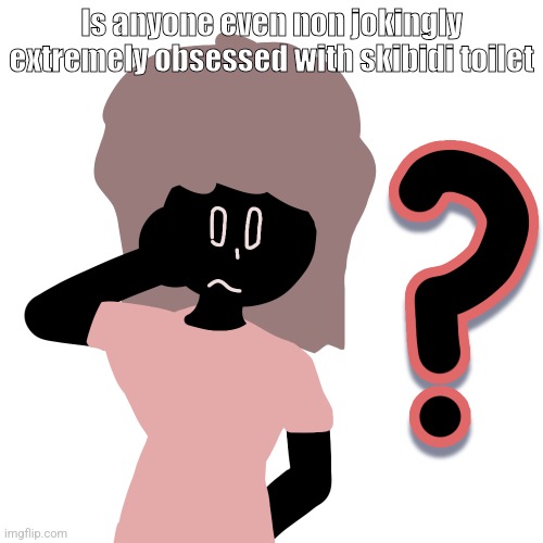whuh ? | Is anyone even non jokingly extremely obsessed with skibidi toilet | image tagged in whuh | made w/ Imgflip meme maker