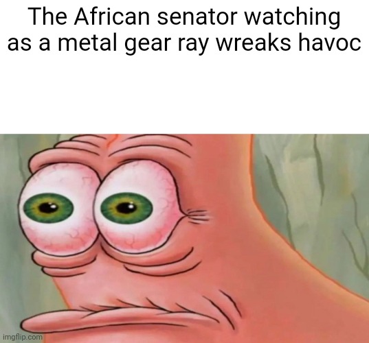 Patrick Staring Meme | The African senator watching as a metal gear ray wreaks havoc | image tagged in patrick staring meme | made w/ Imgflip meme maker