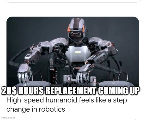 Humanoid robots | 20$ HOURS REPLACEMENT COMING UP | image tagged in humanoid robots | made w/ Imgflip meme maker