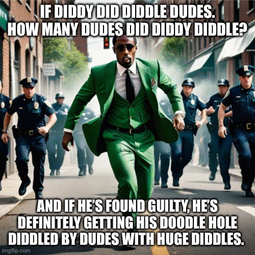 the diddler | IF DIDDY DID DIDDLE DUDES. HOW MANY DUDES DID DIDDY DIDDLE? AND IF HE’S FOUND GUILTY, HE’S DEFINITELY GETTING HIS DOODLE HOLE DIDDLED BY DUDES WITH HUGE DIDDLES. | image tagged in the diddler | made w/ Imgflip meme maker