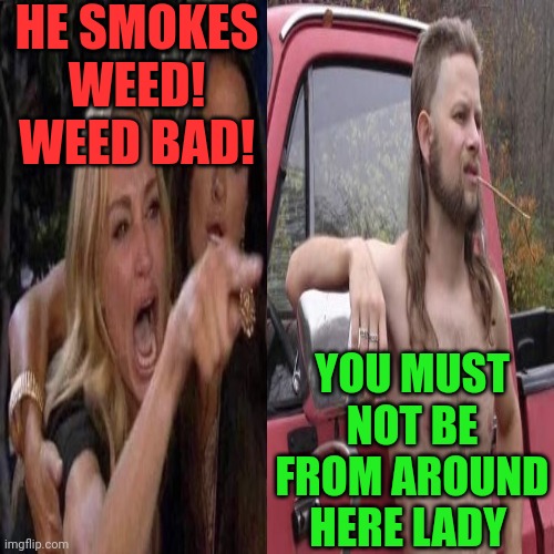 HE SMOKES WEED! WEED BAD! YOU MUST NOT BE FROM AROUND HERE LADY | made w/ Imgflip meme maker
