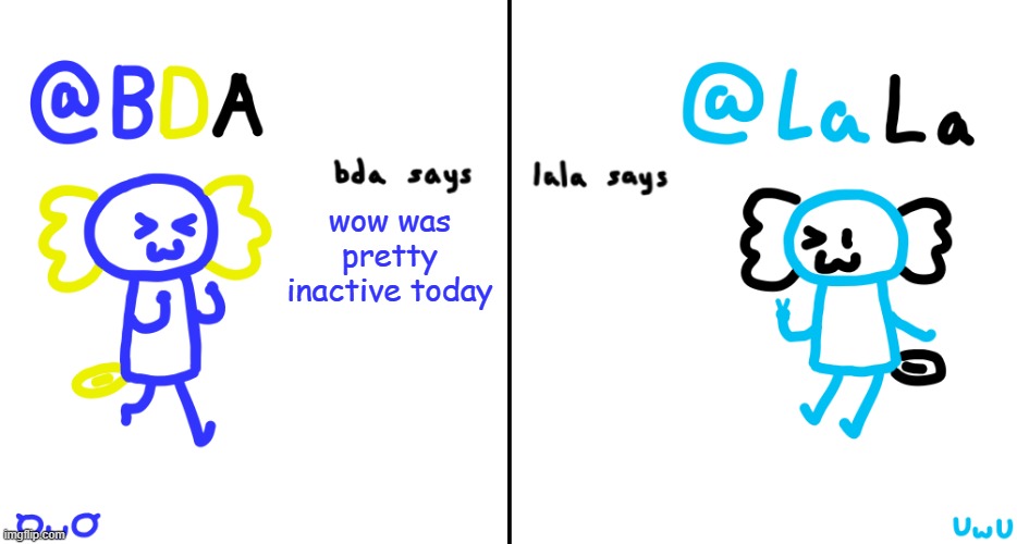bda and lala announcment temp | wow was pretty inactive today | image tagged in bda and lala announcment temp | made w/ Imgflip meme maker