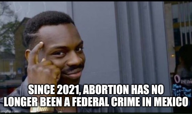 Thinking Black Man | SINCE 2021, ABORTION HAS NO LONGER BEEN A FEDERAL CRIME IN MEXICO | image tagged in thinking black man | made w/ Imgflip meme maker