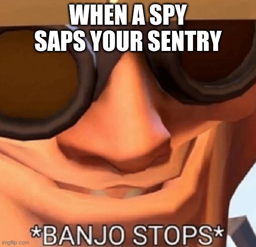 i can feel my sanity slipping away..... | WHEN A SPY SAPS YOUR SENTRY | image tagged in banjo stops,repost,shitpost,tf2,memes,cursed image | made w/ Imgflip meme maker