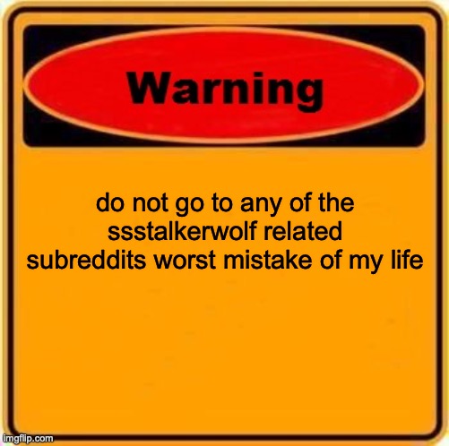 Warning Sign | do not go to any of the ssstalkerwolf related subreddits worst mistake of my life | image tagged in memes,warning sign | made w/ Imgflip meme maker