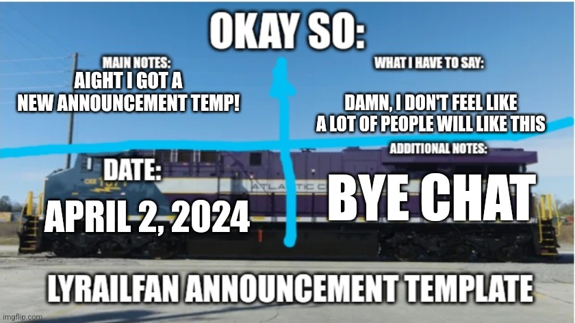 New announcement temp!!! | AIGHT I GOT A NEW ANNOUNCEMENT TEMP! DAMN, I DON'T FEEL LIKE A LOT OF PEOPLE WILL LIKE THIS; BYE CHAT; APRIL 2, 2024 | image tagged in lyrailfan announcement temp | made w/ Imgflip meme maker