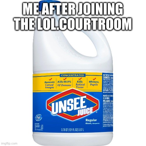 Unsee Juice | ME AFTER JOINING THE LOL.COURTROOM | image tagged in unsee juice | made w/ Imgflip meme maker