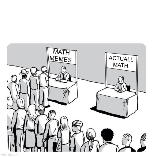 Queue | MATH MEMES; ACTUALL MATH | image tagged in queue | made w/ Imgflip meme maker