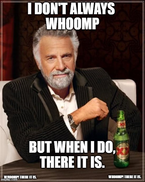 whoomp there it is | I DON'T ALWAYS 
WHOOMP; BUT WHEN I DO,
THERE IT IS. WHOOMP! THERE IT IS. WHOOMP! THERE IT IS. | image tagged in memes,the most interesting man in the world,there,it is | made w/ Imgflip meme maker