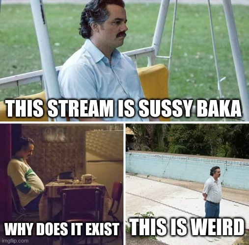 yjghfbgntujbyghmnugjyghfvjcnb vhngvbcmnb yfgh | THIS STREAM IS SUSSY BAKA; WHY DOES IT EXIST; THIS IS WEIRD | image tagged in fh,ng,mn,tgyjg,hjm,guny | made w/ Imgflip meme maker