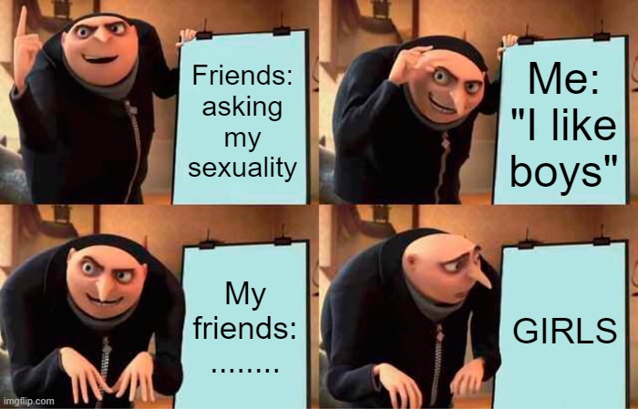 Gru's Plan | Friends: asking my sexuality; Me: "I like boys"; My friends:
........ GIRLS | image tagged in memes,gru's plan | made w/ Imgflip meme maker