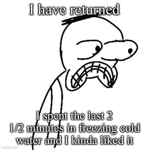 I should get hypothermia NOW!!! | I have returned; I spent the last 2 1/2 minutes in freezing cold water and I kinda liked it | image tagged in certified bruh moment | made w/ Imgflip meme maker