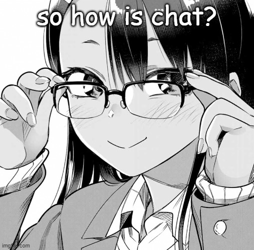 Nagatoro Glasses | so how is chat? | image tagged in nagatoro glasses | made w/ Imgflip meme maker