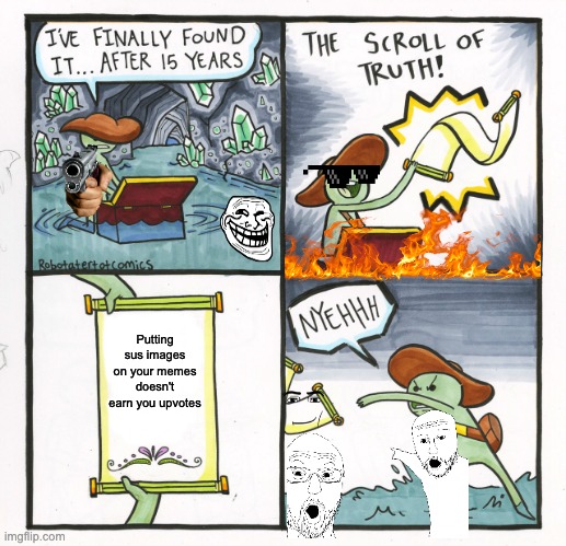 The Scroll Of Truth Meme | Putting sus images on your memes doesn't earn you upvotes | image tagged in memes,the scroll of truth | made w/ Imgflip meme maker