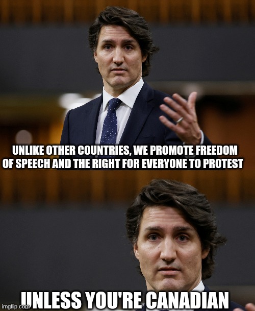 TRUTH BOMB | UNLIKE OTHER COUNTRIES, WE PROMOTE FREEDOM OF SPEECH AND THE RIGHT FOR EVERYONE TO PROTEST; UNLESS YOU'RE CANADIAN | image tagged in king trudeau,fascism,tyranny,oh canada | made w/ Imgflip meme maker
