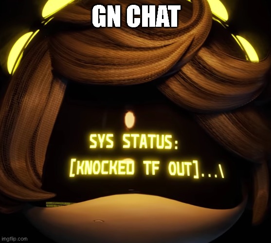 Gn chat | GN CHAT | image tagged in gn chat | made w/ Imgflip meme maker