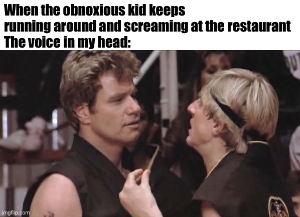 Sweep the leg | When the obnoxious kid keeps running around and screaming at the restaurant
The voice in my head: | image tagged in sweep the leg | made w/ Imgflip meme maker