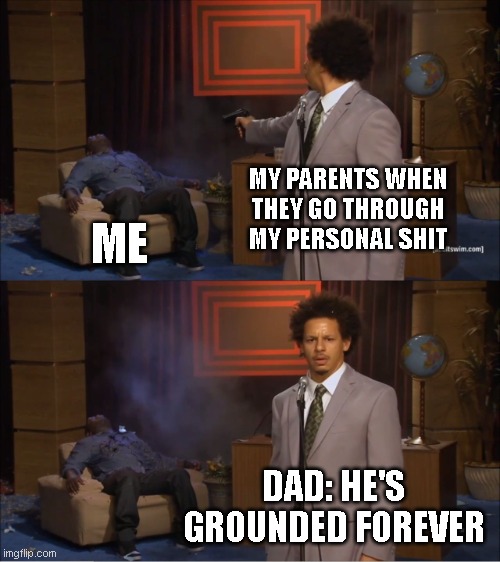 this feels like a big violation lol | MY PARENTS WHEN THEY GO THROUGH MY PERSONAL SHIT; ME; DAD: HE'S GROUNDED FOREVER | image tagged in memes,who killed hannibal,parents | made w/ Imgflip meme maker