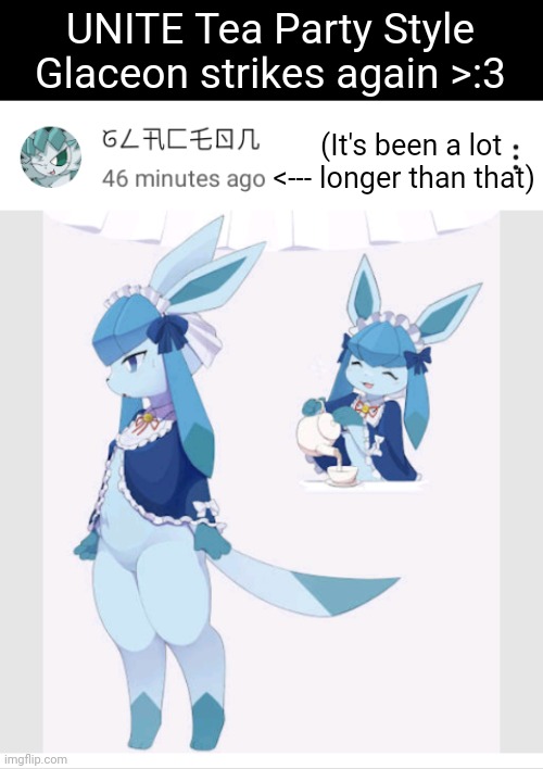 (OP is Poki_ I think, username changes often.) | UNITE Tea Party Style Glaceon strikes again >:3; (It's been a lot
<--- longer than that) | image tagged in glaceon,frost | made w/ Imgflip meme maker
