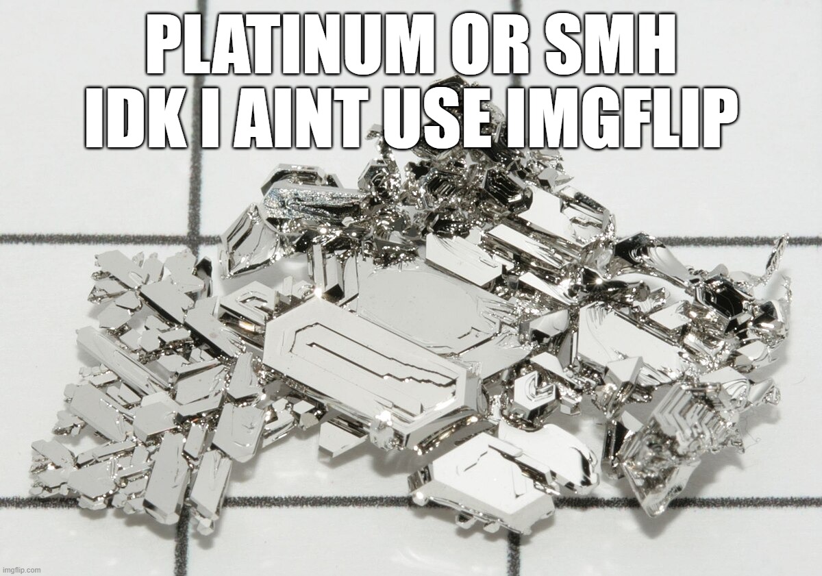 PLATINUM OR SMH IDK I AINT USE IMGFLIP | made w/ Imgflip meme maker