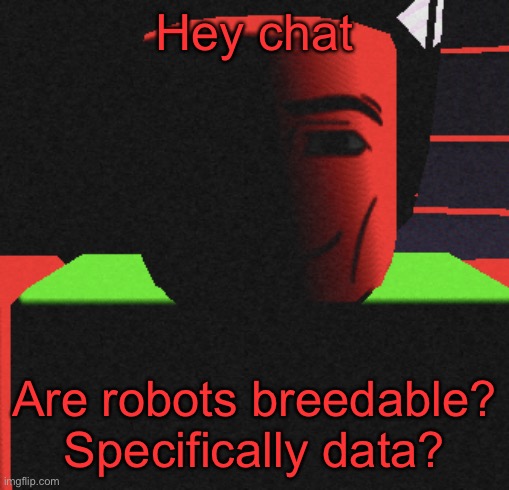 Guh | Hey chat; Are robots breedable? Specifically data? | image tagged in guh | made w/ Imgflip meme maker