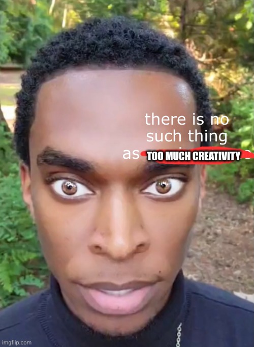 there is no such thing as a coincidence w/text | TOO MUCH CREATIVITY | image tagged in there is no such thing as a coincidence w/text | made w/ Imgflip meme maker