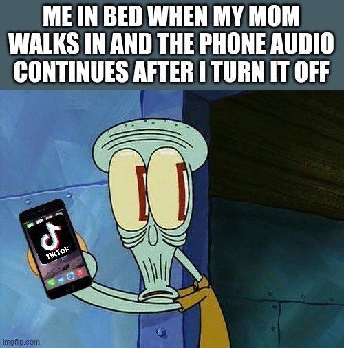 my crappy phone doesn't need to pay extra to play music when off | ME IN BED WHEN MY MOM WALKS IN AND THE PHONE AUDIO CONTINUES AFTER I TURN IT OFF | image tagged in oh shit squidward | made w/ Imgflip meme maker