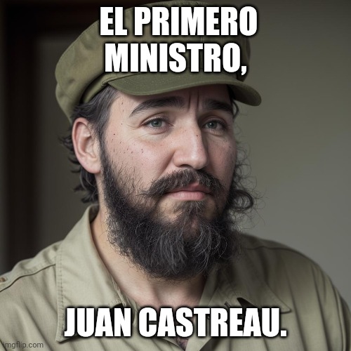 Blows my mind how anyone could look at Pierre Elliott and think they are related. | EL PRIMERO MINISTRO, JUAN CASTREAU. | image tagged in meanwhile in canada,dictator,justin trudeau | made w/ Imgflip meme maker