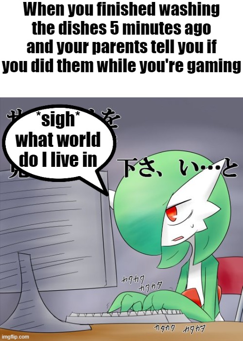 Are they blind or something? | When you finished washing the dishes 5 minutes ago and your parents tell you if you did them while you're gaming; *sigh* what world do I live in | image tagged in gardevoir computer | made w/ Imgflip meme maker