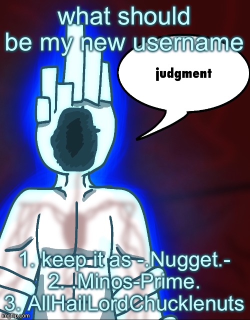 thy end is now | what should be my new username; 1. keep it as -.Nugget.-
2. .Minos-Prime.
3. AllHailLordChucklenuts | image tagged in thy end is now | made w/ Imgflip meme maker