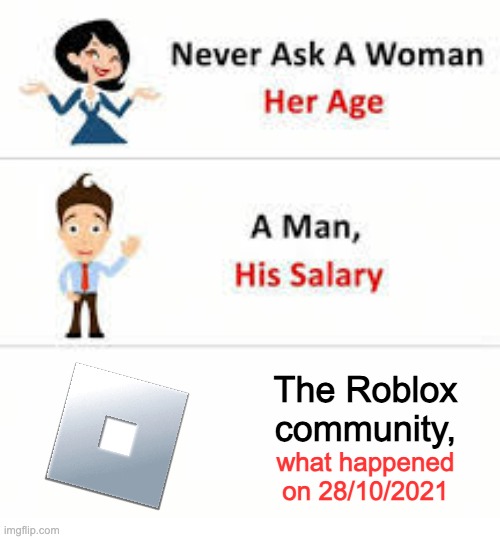 i still have ptsd from this | The Roblox community, what happened on 28/10/2021 | image tagged in never ask a woman her age | made w/ Imgflip meme maker